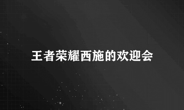 王者荣耀西施的欢迎会