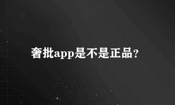 奢批app是不是正品？