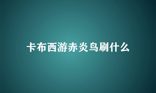 卡布西游赤炎鸟刷什么
