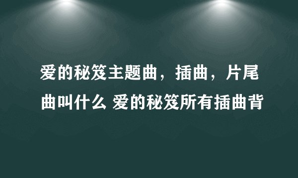 爱的秘笈主题曲，插曲，片尾曲叫什么 爱的秘笈所有插曲背