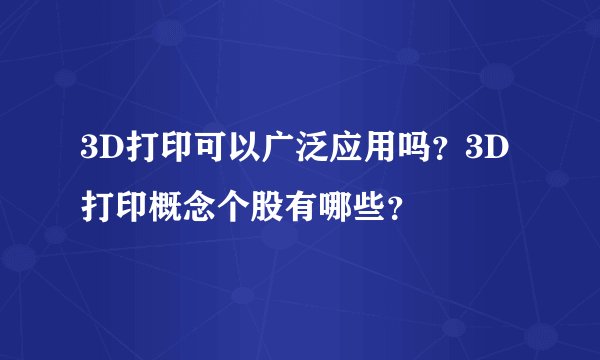 3D打印可以广泛应用吗？3D打印概念个股有哪些？