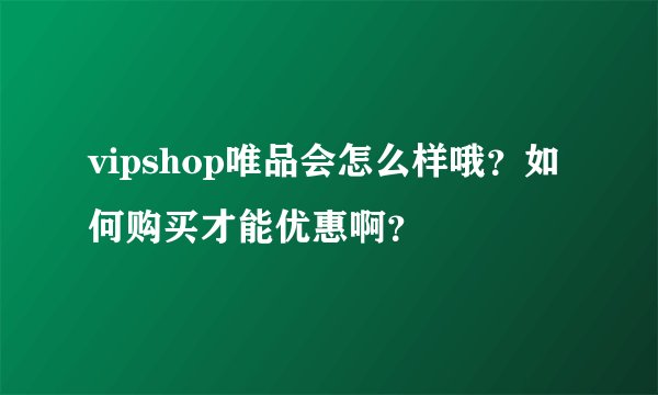 vipshop唯品会怎么样哦？如何购买才能优惠啊？