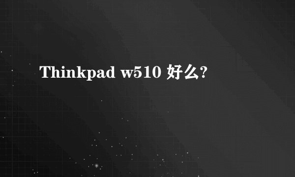 Thinkpad w510 好么?