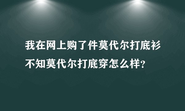 我在网上购了件莫代尔打底衫不知莫代尔打底穿怎么样？