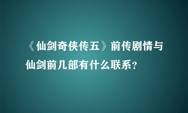 《仙剑奇侠传五》前传剧情与仙剑前几部有什么联系？
