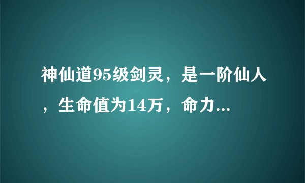 神仙道95级剑灵，是一阶仙人，生命值为14万，命力为32000，攻击力为43000,其余均为3万，