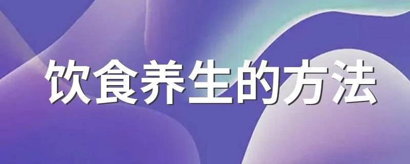 饮食养生的方法 饮食养生的方法介绍