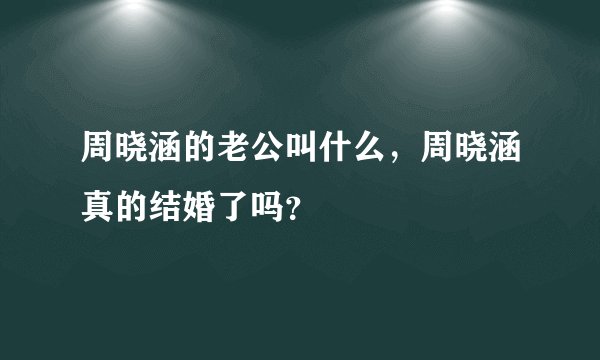 周晓涵的老公叫什么，周晓涵真的结婚了吗？