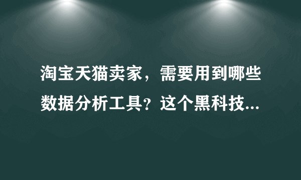 淘宝天猫卖家，需要用到哪些数据分析工具？这个黑科技插件，你一定要知道！