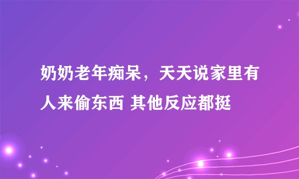 奶奶老年痴呆，天天说家里有人来偷东西 其他反应都挺