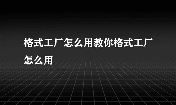格式工厂怎么用教你格式工厂怎么用