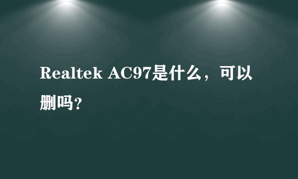 Realtek AC97是什么，可以删吗？