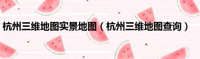 杭州三维地图实景地图（杭州三维地图查询）