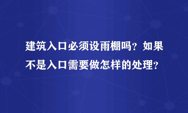 建筑入口必须设雨棚吗？如果不是入口需要做怎样的处理？
