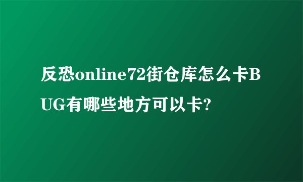 反恐online72街仓库怎么卡BUG有哪些地方可以卡?