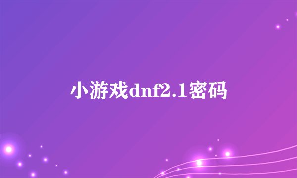 小游戏dnf2.1密码