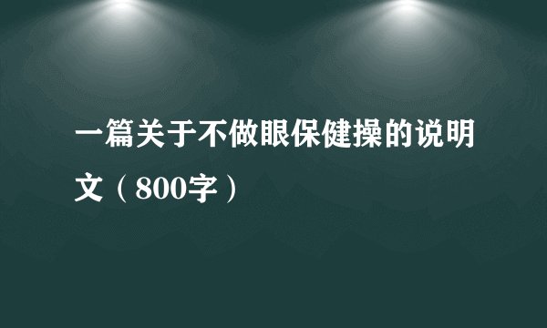 一篇关于不做眼保健操的说明文（800字）