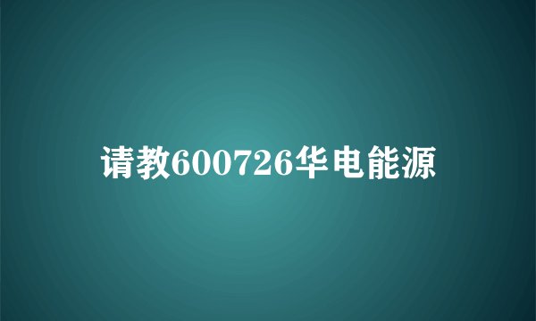 请教600726华电能源