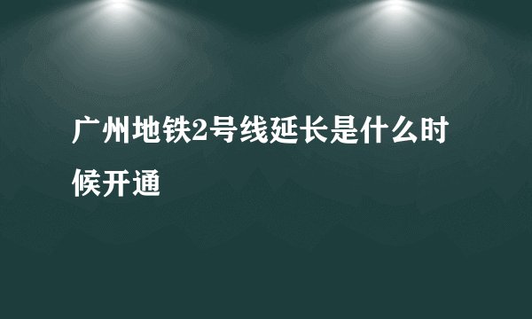 广州地铁2号线延长是什么时候开通