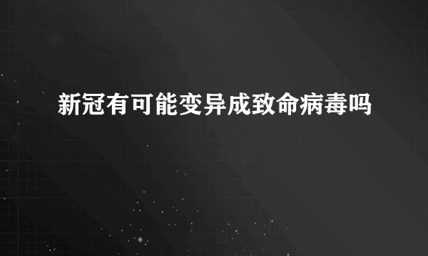 新冠有可能变异成致命病毒吗