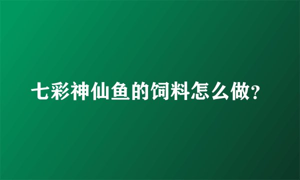 七彩神仙鱼的饲料怎么做？