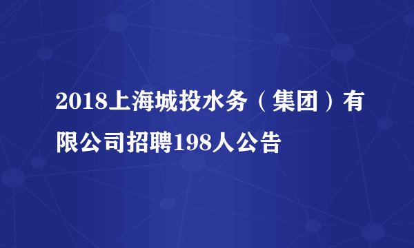 2018上海城投水务（集团）有限公司招聘198人公告