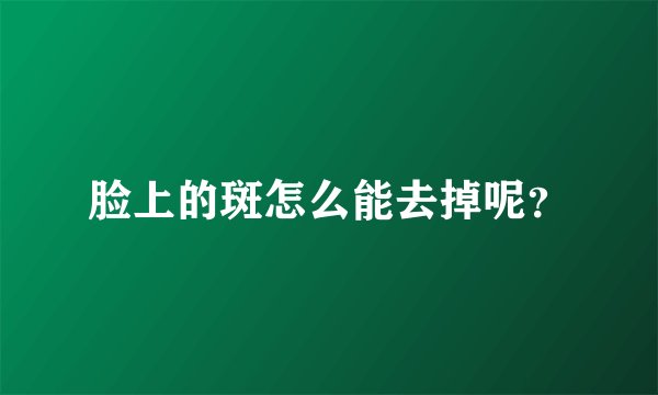 脸上的斑怎么能去掉呢？