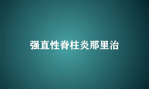 强直性脊柱炎那里治