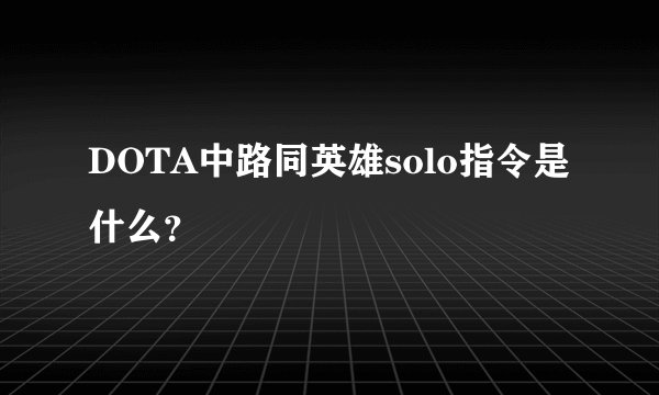 DOTA中路同英雄solo指令是什么？