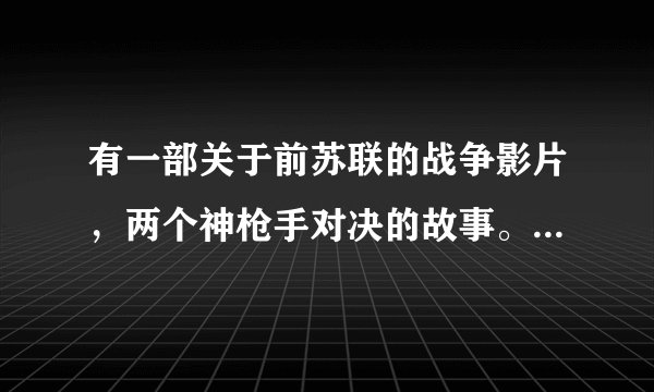有一部关于前苏联的战争影片，两个神枪手对决的故事。请问电影名叫啥？