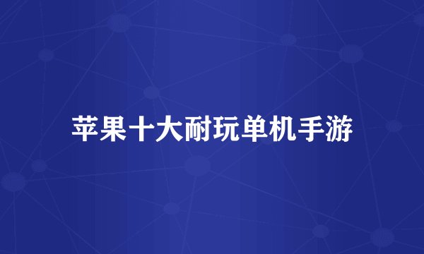 苹果十大耐玩单机手游