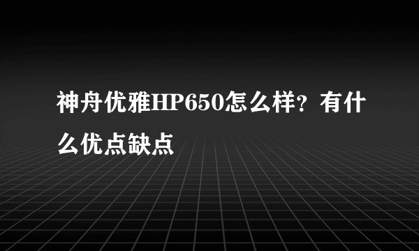 神舟优雅HP650怎么样？有什么优点缺点