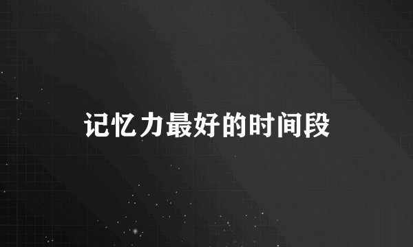 记忆力最好的时间段