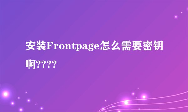 安装Frontpage怎么需要密钥啊????