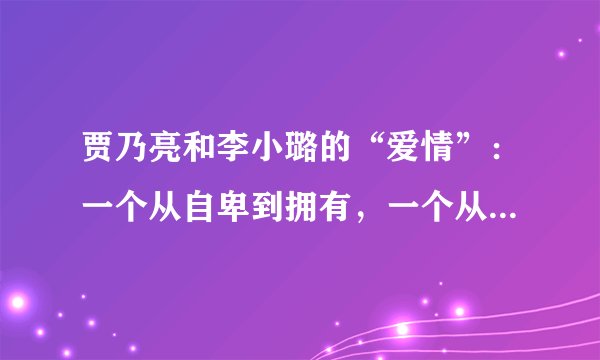 贾乃亮和李小璐的“爱情”：一个从自卑到拥有，一个从嫌弃到接受