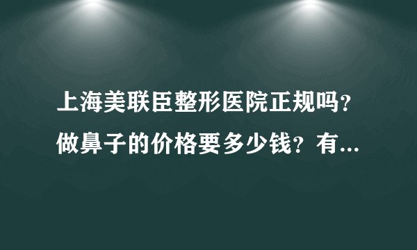 上海美联臣整形医院正规吗？做鼻子的价格要多少钱？有案例吗？