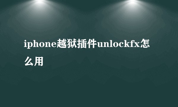 iphone越狱插件unlockfx怎么用