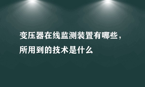 变压器在线监测装置有哪些，所用到的技术是什么