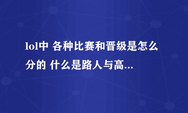 lol中 各种比赛和晋级是怎么分的 什么是路人与高端 有什么区别？