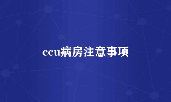 ccu病房注意事项