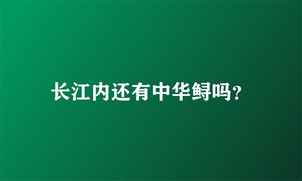 长江内还有中华鲟吗？