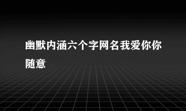 幽默内涵六个字网名我爱你你随意