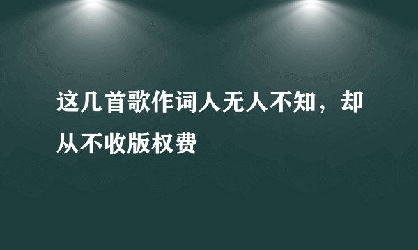 这几首歌作词人无人不知，却从不收版权费
