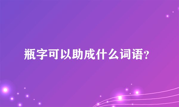 瓶字可以助成什么词语？