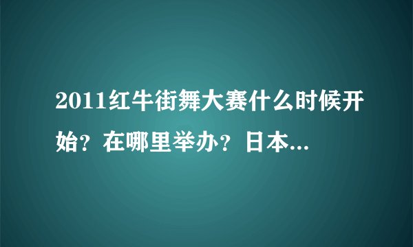 2011红牛街舞大赛什么时候开始？在哪里举办？日本的taisuke入围了吗？