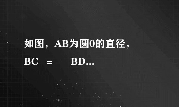 如图，AB为圆0的直径，  ⌢BC  ＝  ⌢BD  ，∠A＝25°，则∠B0D＝(    ).