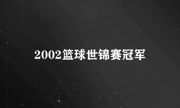 2002篮球世锦赛冠军