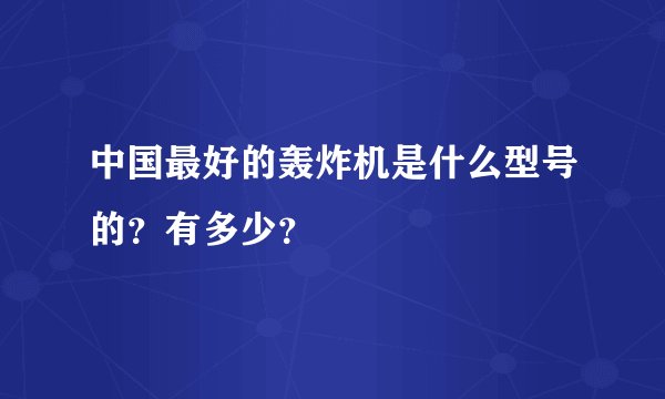中国最好的轰炸机是什么型号的？有多少？