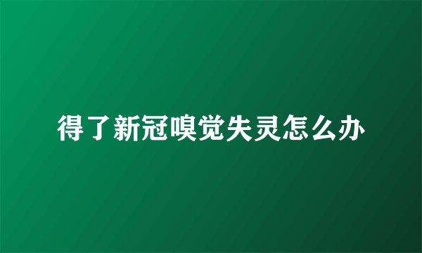 得了新冠嗅觉失灵怎么办