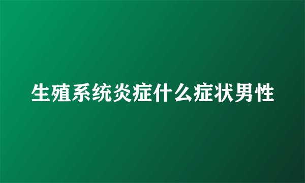 生殖系统炎症什么症状男性